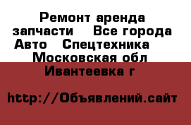 Ремонт,аренда,запчасти. - Все города Авто » Спецтехника   . Московская обл.,Ивантеевка г.